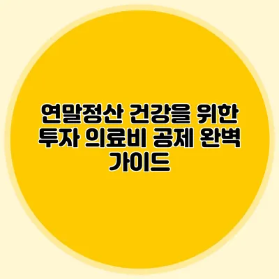 연말정산 건강을 위한 투자 의료비 공제 완벽 가이드