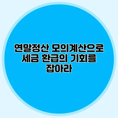 연말정산 모의계산으로 세금 환급의 기회를 잡아라