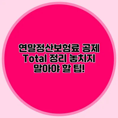연말정산보험료 공제 Total 정리 놓치지 말아야 할 팁!