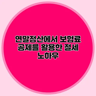 연말정산에서 보험료 공제를 활용한 절세 노하우