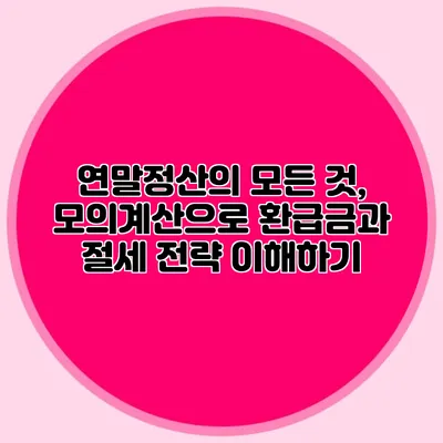 연말정산의 모든 것, 모의계산으로 환급금과 절세 전략 이해하기