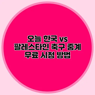 오늘 한국 vs 팔레스타인 축구 중계 무료 시청 방법