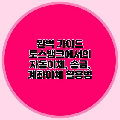 완벽 가이드 토스뱅크에서의 자동이체, 송금, 계좌이체 활용법