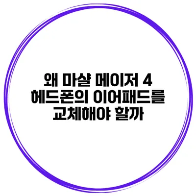 왜 마샬 메이저 4 헤드폰의 이어패드를 교체해야 할까?