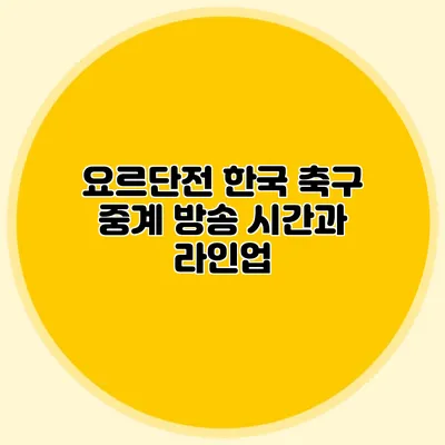 요르단전 한국 축구 중계 방송 시간과 라인업