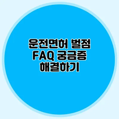 운전면허 벌점 FAQ 궁금증 해결하기