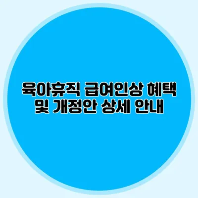 육아휴직 급여인상 혜택 및 개정안 상세 안내