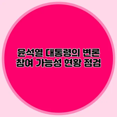 윤석열 대통령의 변론 참여 가능성 현황 점검