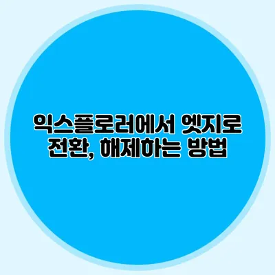 익스플로러에서 엣지로 전환, 해제하는 방법