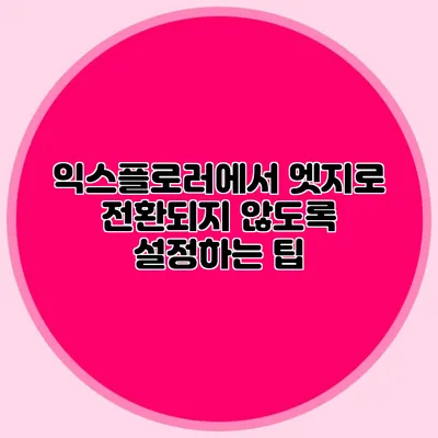 익스플로러에서 엣지로 전환되지 않도록 설정하는 팁