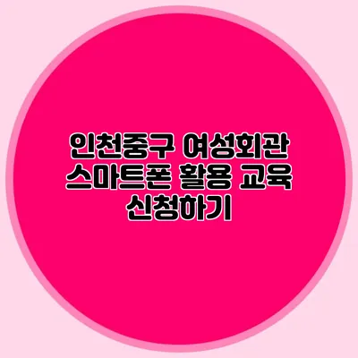 인천중구 여성회관 스마트폰 활용 교육 신청하기