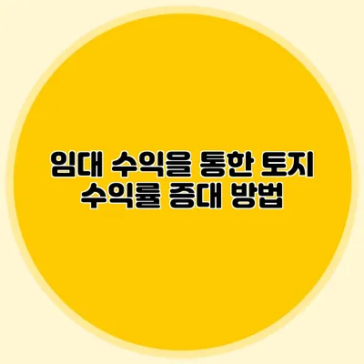 임대 수익을 통한 토지 수익률 증대 방법