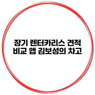 장기 렌터카/리스 견적 비교 앱 김보성의 차고