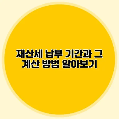 재산세 납부 기간과 그 계산 방법 알아보기