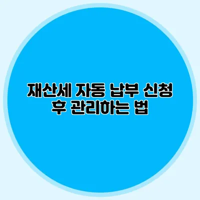 재산세 자동 납부 신청 후 관리하는 법