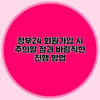 정부24 회원가입 시 주의할 점과 바람직한 진행 방법