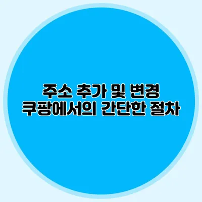 주소 추가 및 변경 쿠팡에서의 간단한 절차