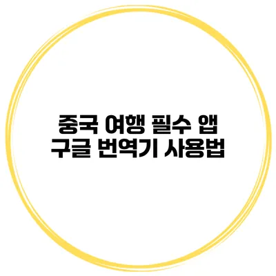 중국 여행 필수 앱 구글 번역기 사용법