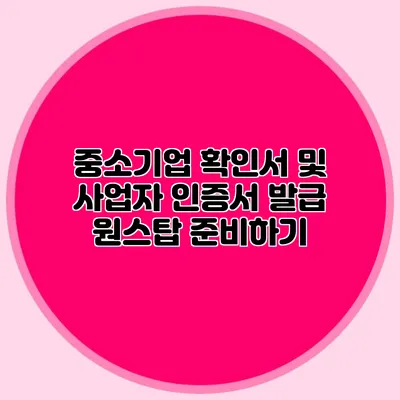 중소기업 확인서 및 사업자 인증서 발급 원스탑 준비하기