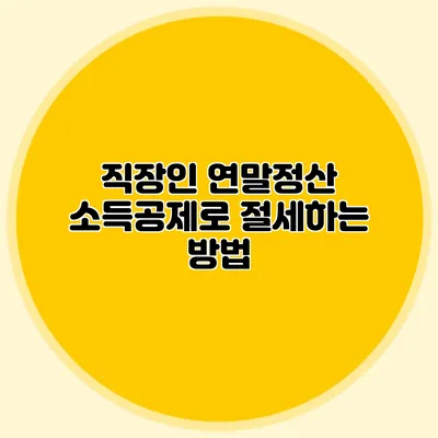 직장인 연말정산 소득공제로 절세하는 방법