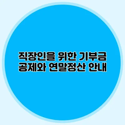 직장인을 위한 기부금 공제와 연말정산 안내