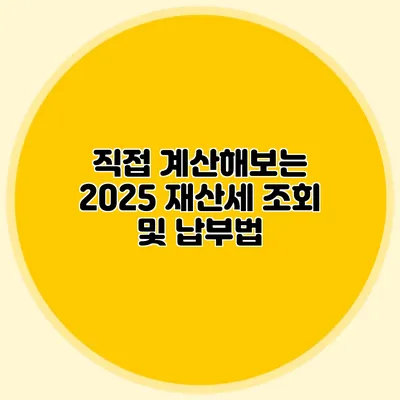 직접 계산해보는 2025 재산세 조회 및 납부법