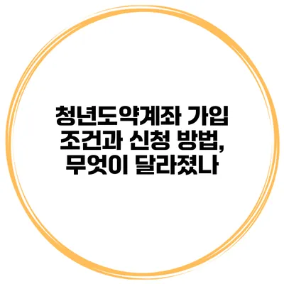 청년도약계좌 가입 조건과 신청 방법, 무엇이 달라졌나?