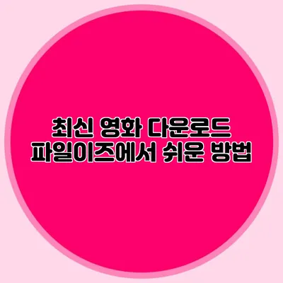 최신 영화 다운로드 파일이즈에서 쉬운 방법