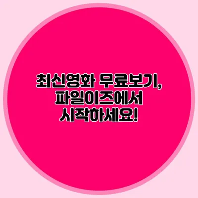 최신영화 무료보기, 파일이즈에서 시작하세요!