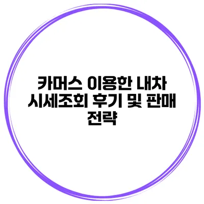카머스 이용한 내차 시세조회 후기 및 판매 전략