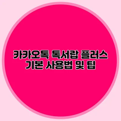 카카오톡 톡서랍 플러스 기본 사용법 및 팁