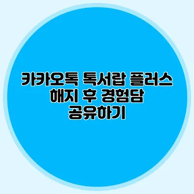 카카오톡 톡서랍 플러스 해지 후 경험담 공유하기