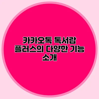 카카오톡 톡서랍 플러스의 다양한 기능 소개