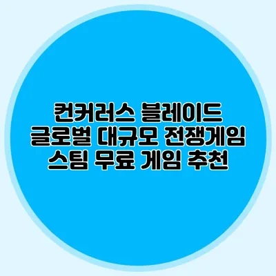 컨커러스 블레이드 글로벌 대규모 전쟁게임 스팀 무료 게임 추천
