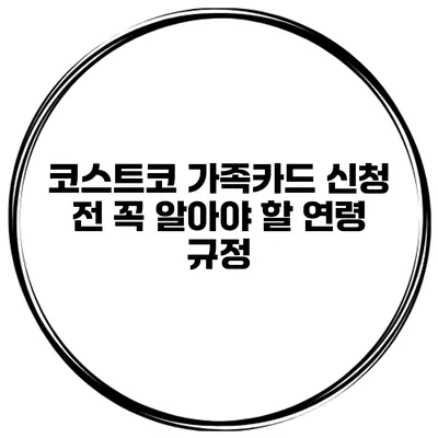 코스트코 가족카드 신청 전 꼭 알아야 할 연령 규정