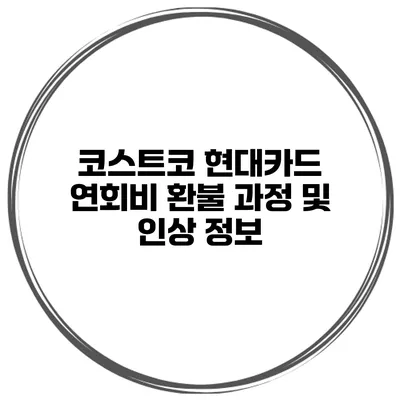 코스트코 현대카드 연회비 환불 과정 및 인상 정보