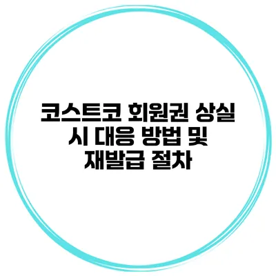 코스트코 회원권 상실 시 대응 방법 및 재발급 절차