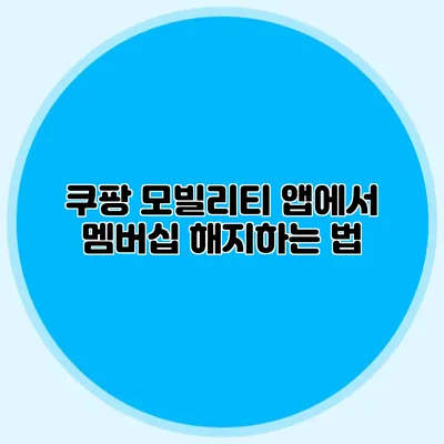 쿠팡 모빌리티 앱에서 멤버십 해지하는 법