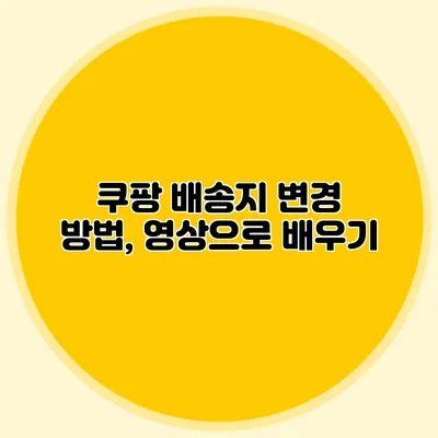 쿠팡 배송지 변경 방법, 영상으로 배우기