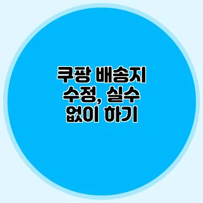 쿠팡 배송지 수정, 실수 없이 하기