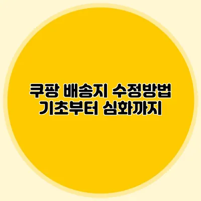쿠팡 배송지 수정방법 기초부터 심화까지