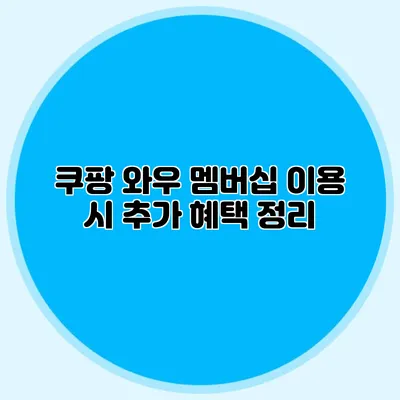 쿠팡 와우 멤버십 이용 시 추가 혜택 정리
