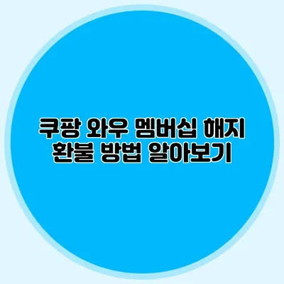 쿠팡 와우 멤버십 해지 환불 방법 알아보기