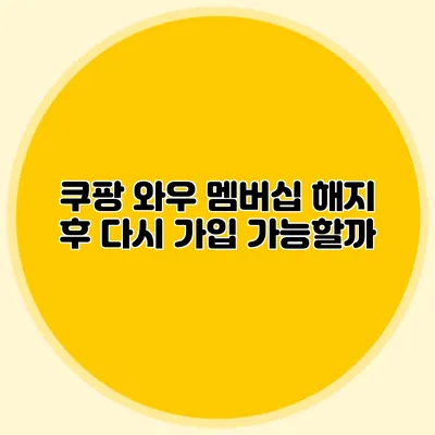쿠팡 와우 멤버십 해지 후 다시 가입 가능할까?