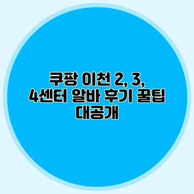 쿠팡 이천 2, 3, 4센터 알바 후기 꿀팁 대공개