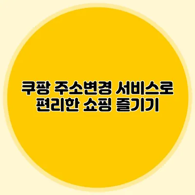 쿠팡 주소변경 서비스로 편리한 쇼핑 즐기기
