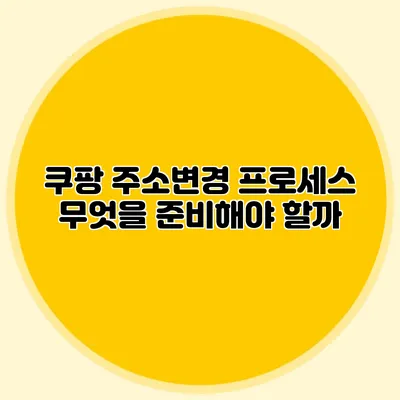 쿠팡 주소변경 프로세스 무엇을 준비해야 할까?