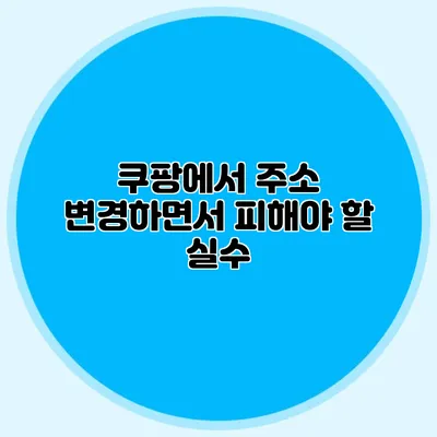 쿠팡에서 주소 변경하면서 피해야 할 실수