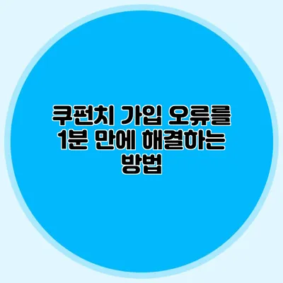 쿠펀치 가입 오류를 1분 만에 해결하는 방법