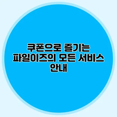 쿠폰으로 즐기는 파일이즈의 모든 서비스 안내